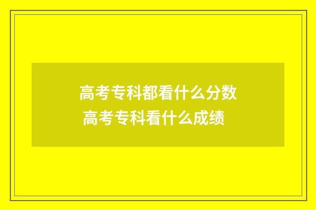 高考专科都看什么分数 高考专科看什么成绩