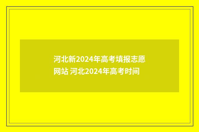 河北新2024年高考填报志愿网站 河北2024年高考时间