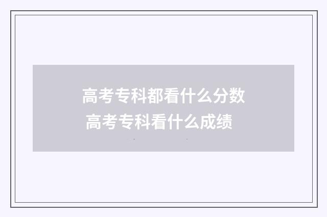 高考专科都看什么分数 高考专科看什么成绩