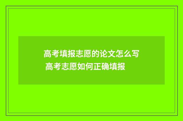 高考填报志愿的论文怎么写 高考志愿如何正确填报