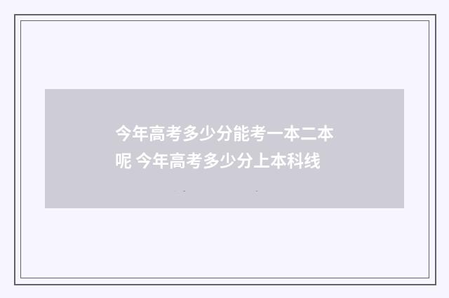 今年高考多少分能考一本二本呢 今年高考多少分上本科线