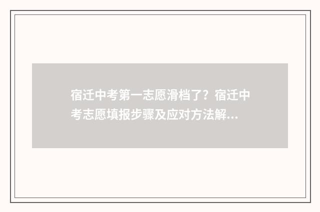 宿迁中考第一志愿滑档了？宿迁中考志愿填报步骤及应对方法解析 宿迁中考第一名