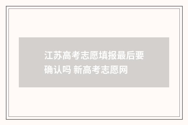 江苏高考志愿填报最后要确认吗 新高考志愿网