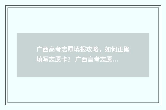 广西高考志愿填报攻略，如何正确填写志愿卡？ 广西高考志愿填报不锁定会怎么样