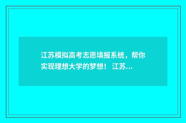江苏模拟高考志愿填报系统，帮你实现理想大学的梦想！ 江苏模拟高考志愿网站是随时都能登录查看吗