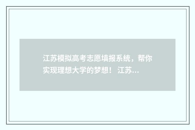 江苏模拟高考志愿填报系统，帮你实现理想大学的梦想！ 江苏模拟高考志愿网站是随时都能登录查看吗