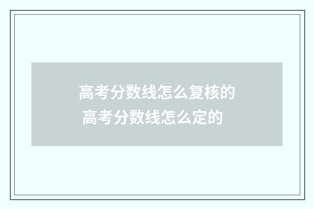 高考分数线怎么复核的 高考分数线怎么定的