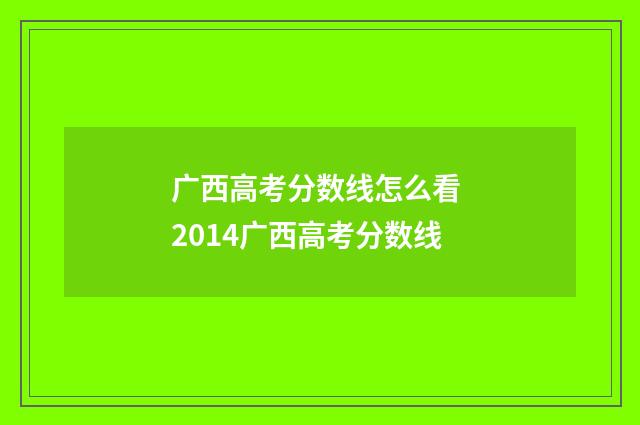 广西高考分数线怎么看 2014广西高考分数线