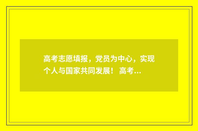 高考志愿填报，党员为中心，实现个人与国家共同发展！ 高考志愿填报助手