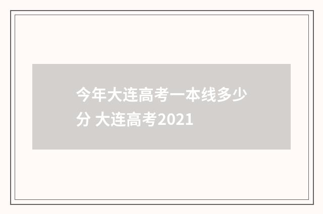 今年大连高考一本线多少分 大连高考2021
