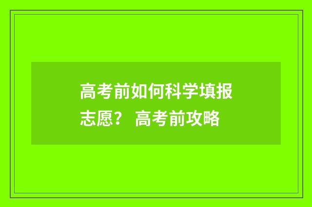高考前如何科学填报志愿？ 高考前攻略