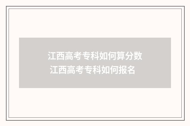 江西高考专科如何算分数 江西高考专科如何报名