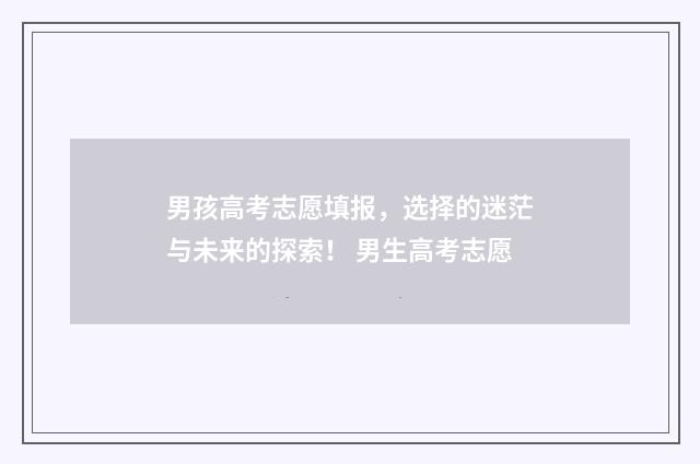 男孩高考志愿填报，选择的迷茫与未来的探索！ 男生高考志愿