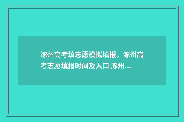 涿州高考填志愿模拟填报，涿州高考志愿填报时间及入口 涿州中考填报志愿时间