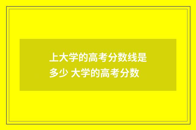 上大学的高考分数线是多少 大学的高考分数