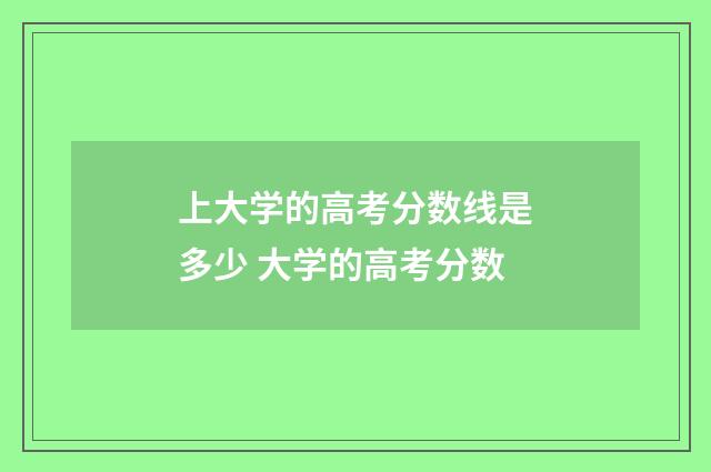 上大学的高考分数线是多少 大学的高考分数
