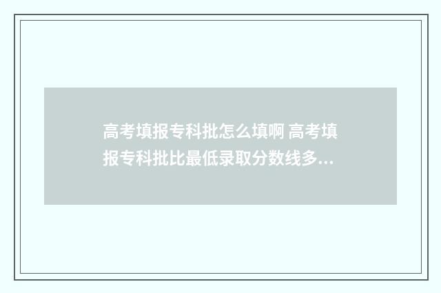 高考填报专科批怎么填啊 高考填报专科批比最低录取分数线多60分稳吗