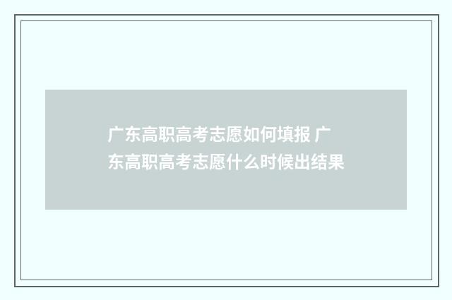 广东高职高考志愿如何填报 广东高职高考志愿什么时候出结果