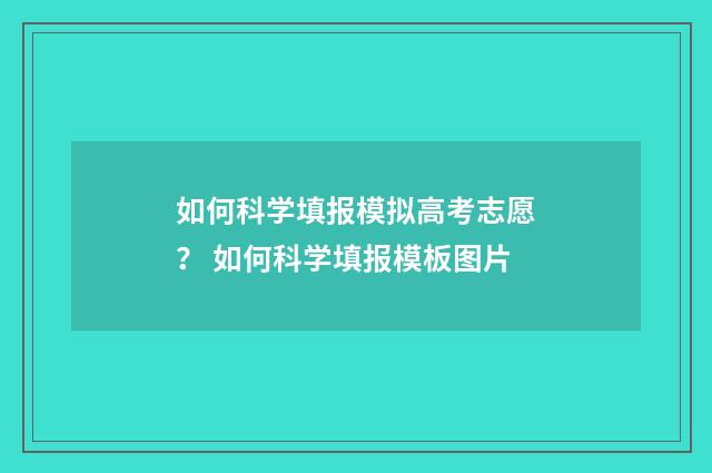 如何科学填报模拟高考志愿？ 如何科学填报模板图片