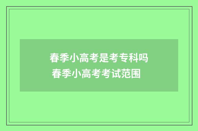 春季小高考是考专科吗 春季小高考考试范围