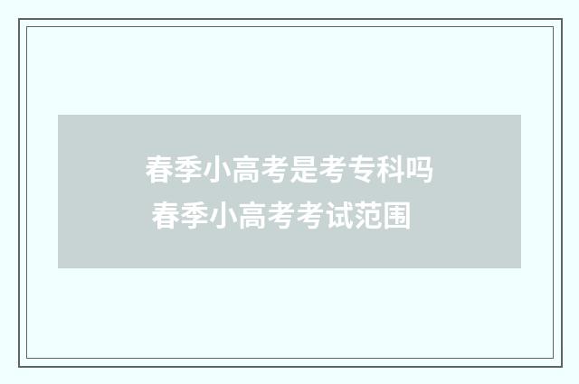 春季小高考是考专科吗 春季小高考考试范围