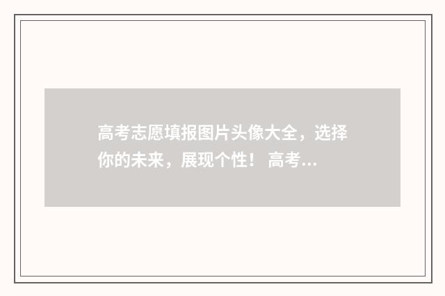 高考志愿填报图片头像大全，选择你的未来，展现个性！ 高考志愿填报图片宣传
