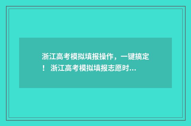 浙江高考模拟填报操作，一键搞定！ 浙江高考模拟填报志愿时间