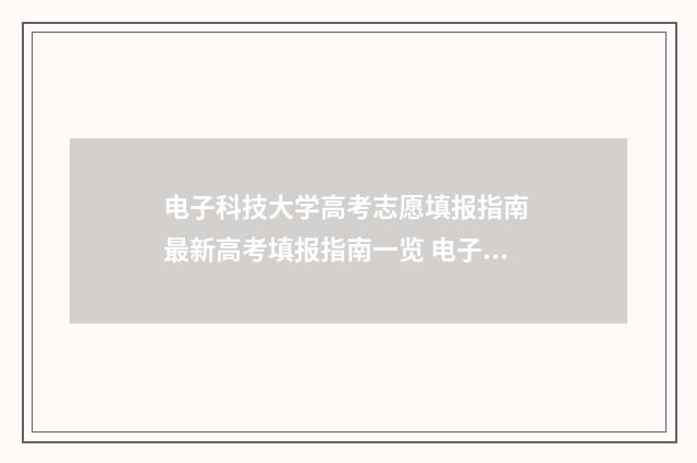 电子科技大学高考志愿填报指南 最新高考填报指南一览 电子科技大学高中部招生简章