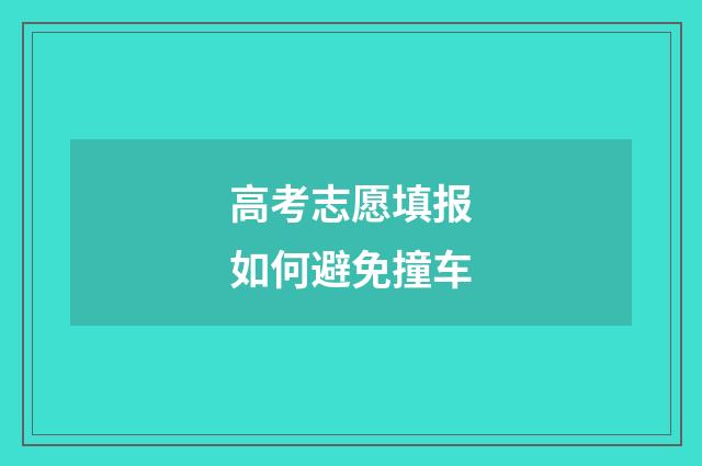 高考志愿填报如何避免撞车