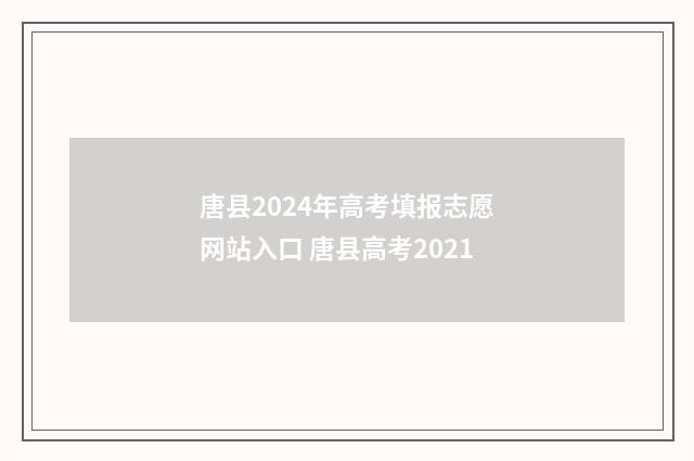 唐县2024年高考填报志愿网站入口 唐县高考2021