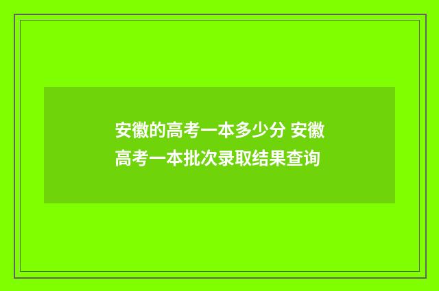 安徽的高考一本多少分 安徽高考一本批次录取结果查询