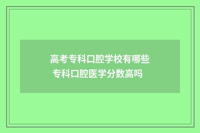 高考专科口腔学校有哪些 专科口腔医学分数高吗