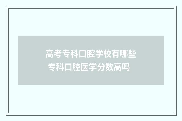 高考专科口腔学校有哪些 专科口腔医学分数高吗