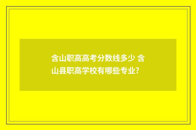 含山职高高考分数线多少 含山县职高学校有哪些专业?