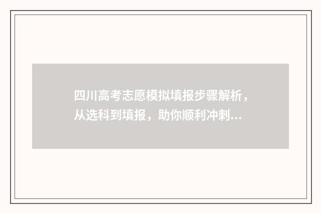 四川高考志愿模拟填报步骤解析，从选科到填报，助你顺利冲刺！ 四川高考志愿模式是什么