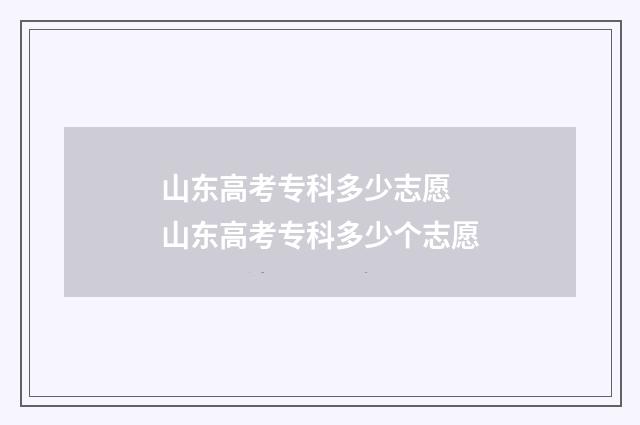 山东高考专科多少志愿 山东高考专科多少个志愿