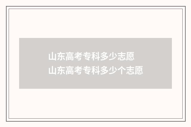 山东高考专科多少志愿 山东高考专科多少个志愿