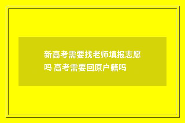 新高考需要找老师填报志愿吗 高考需要回原户籍吗