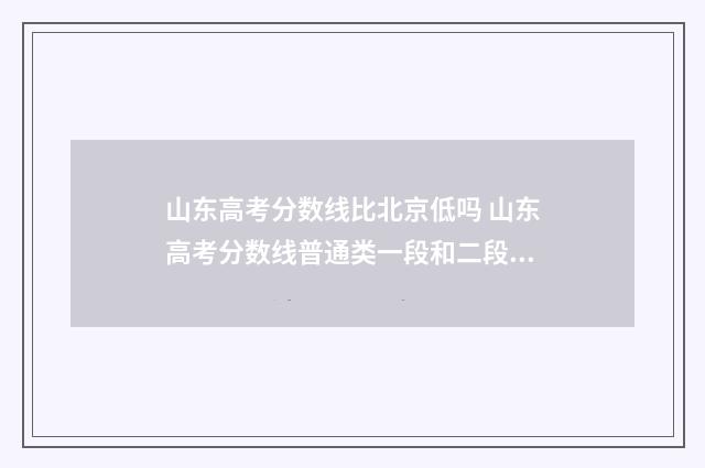 山东高考分数线比北京低吗 山东高考分数线普通类一段和二段的区别