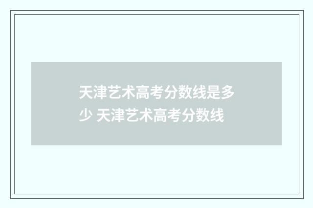天津艺术高考分数线是多少 天津艺术高考分数线