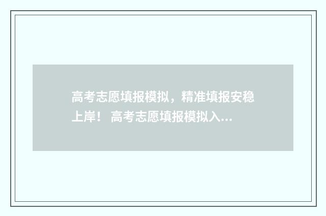 高考志愿填报模拟，精准填报安稳上岸！ 高考志愿填报模拟入口
