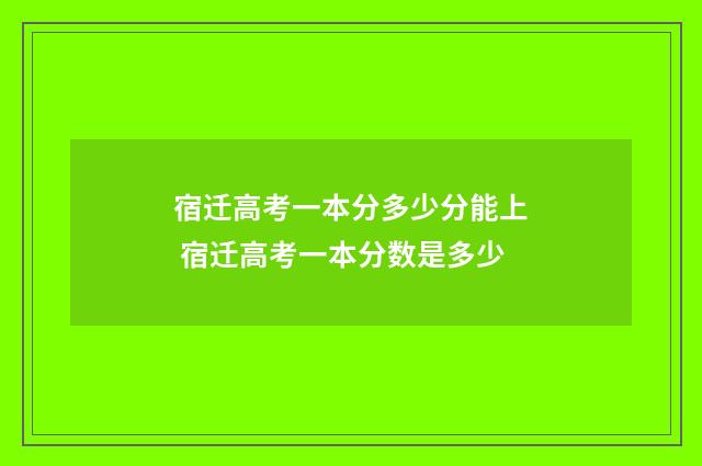 宿迁高考一本分多少分能上 宿迁高考一本分数是多少