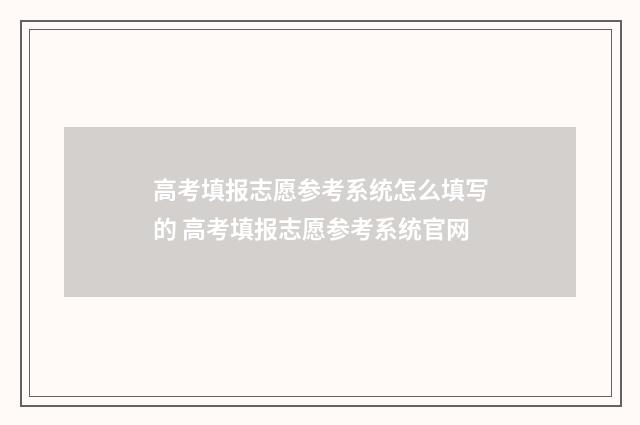 高考填报志愿参考系统怎么填写的 高考填报志愿参考系统官网