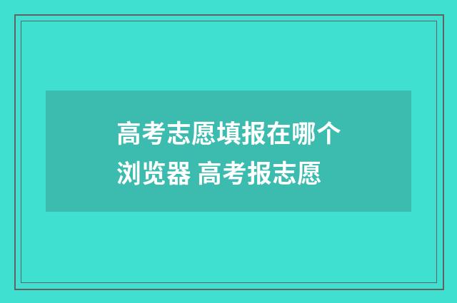 高考志愿填报在哪个浏览器 高考报志愿