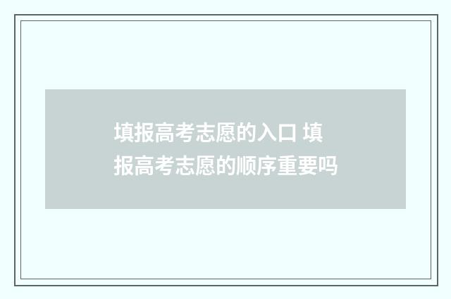 填报高考志愿的入口 填报高考志愿的顺序重要吗