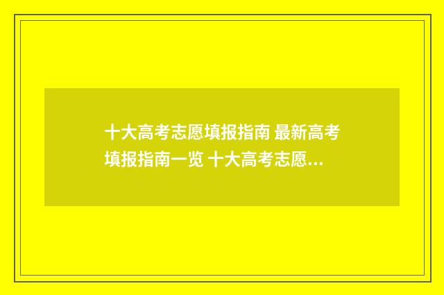 十大高考志愿填报指南 最新高考填报指南一览 十大高考志愿填报软件下载