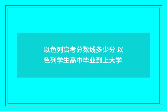 以色列高考分数线多少分 以色列学生高中毕业到上大学
