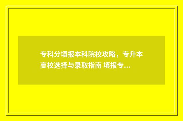 专科分填报本科院校攻略，专升本高校选择与录取指南 填报专科是用专科分还是本科分