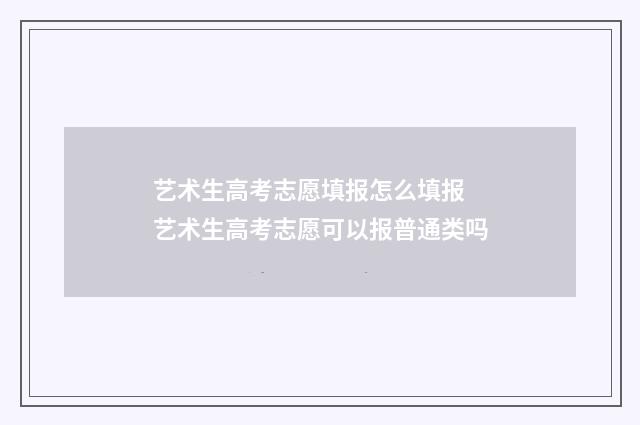 艺术生高考志愿填报怎么填报 艺术生高考志愿可以报普通类吗