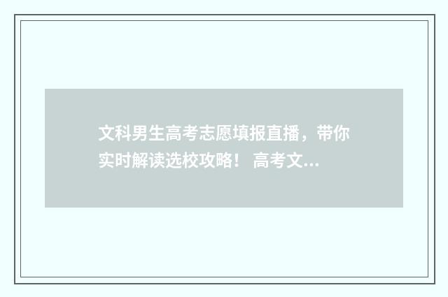文科男生高考志愿填报直播，带你实时解读选校攻略！ 高考文科生男生可以报哪些专业